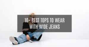 10+ Best Tops to Wear with Wide Jeans
