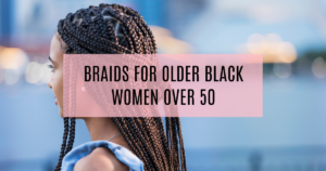 17+ Braids for Older Black Women Over 50: Timeless Protection and Style